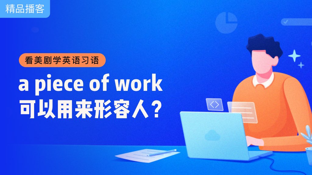 看美剧学英语习语, a piece of work可以用来形容人? 英语口语每日养成 | 每日英语听力_欧路词典